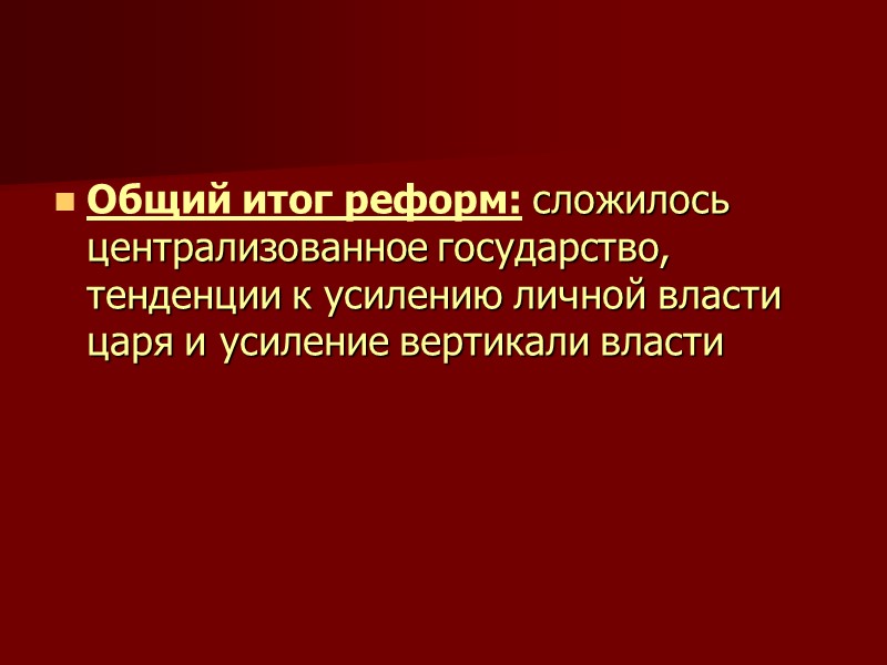 Общий итог реформ: сложилось централизованное государство, тенденции к усилению личной власти царя и усиление